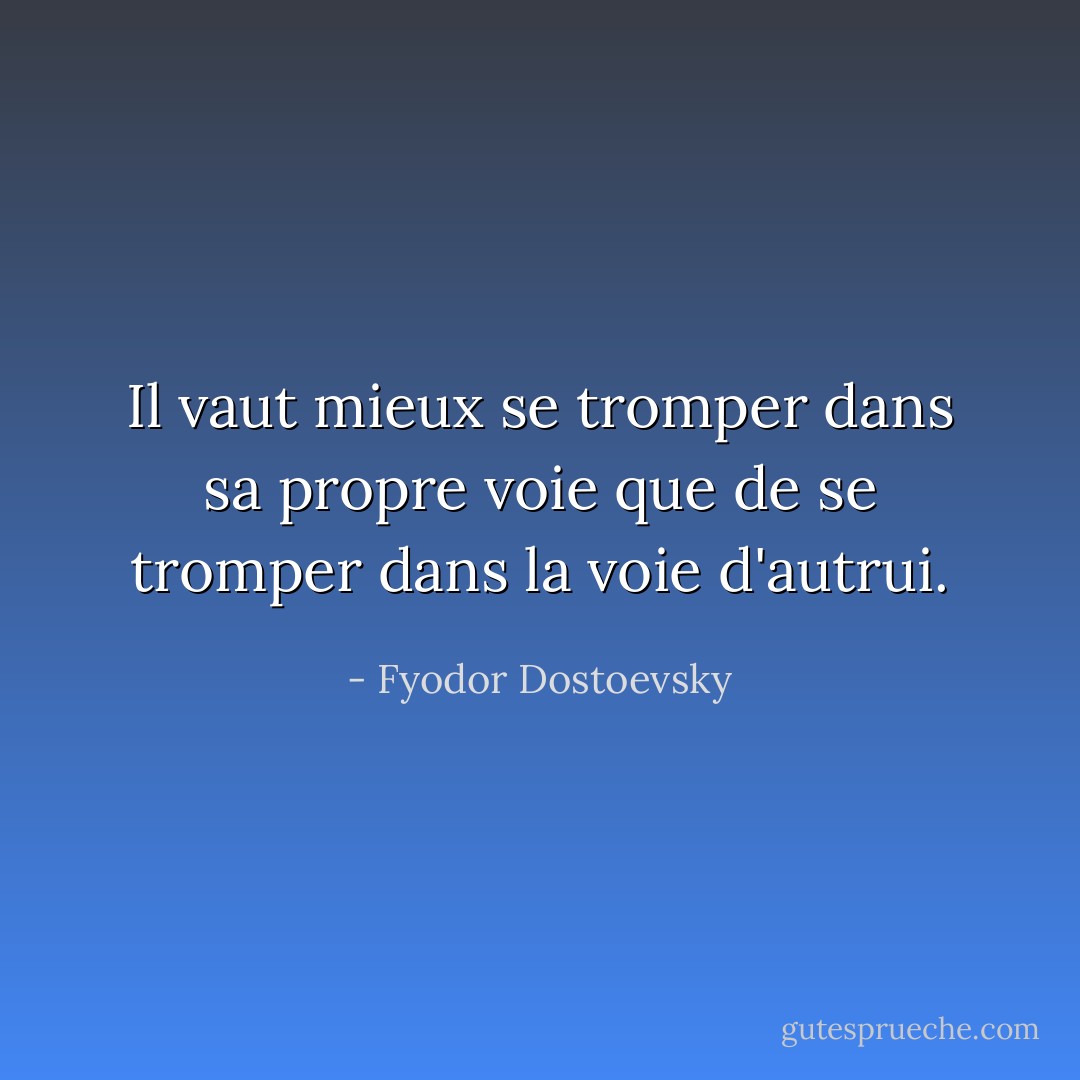 Il vaut mieux se tromper dans sa propre voie que de se tromper dans la voie d'autrui. - Fyodor Dostoevsky