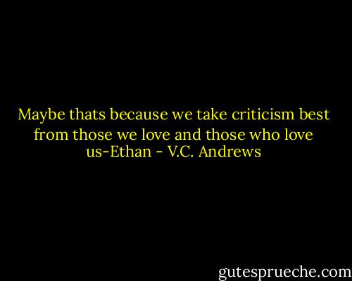 Maybe thats because we take criticism best from those we love and those who love us-Ethan - V.C. Andrews