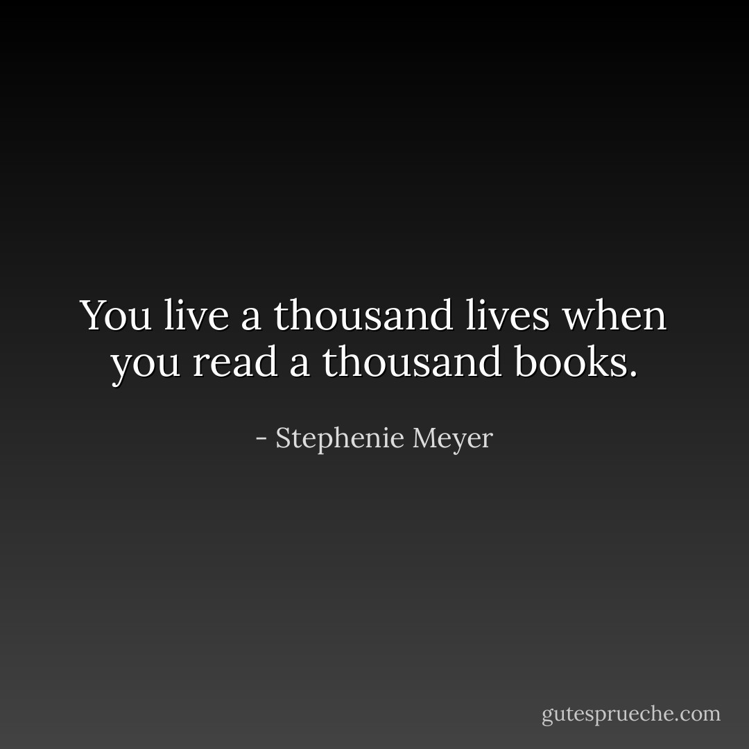 You live a thousand lives when you read a thousand books. - Stephenie Meyer