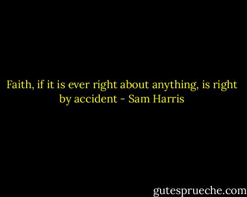 ‎Faith, if it is ever right about anything, is right by accident - Sam Harris