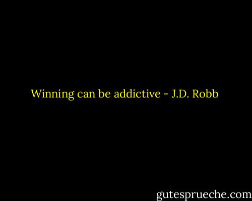 Winning can be addictive - J.D. Robb