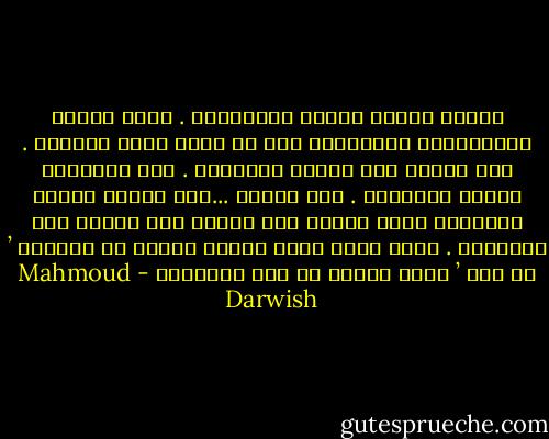 الناي يفضحُ جرحنا المنسيَّ . يفتح سّرنا للاعترافْ<br />الاعتراف بكل ما نخفي وراء قناعنا . كنا نحبُّ<br />كنا نحبُّ نساءَنا . كنا نصَدِّق ماءنا وهواءنا . كنا نخافْ<br />...كنا نخافُ نهاية الأشياء فينا عندما كنا نشبُّ<br />كنا نشبُّ على الخرافة . باسم مَنْ نهدي ونرفع حلمنا<br />هل حلمُنا ’ يا ناي ’ كنزٌ ضائعٌ<br />أم حبل مشنقةِ؟ - Mahmoud Darwish