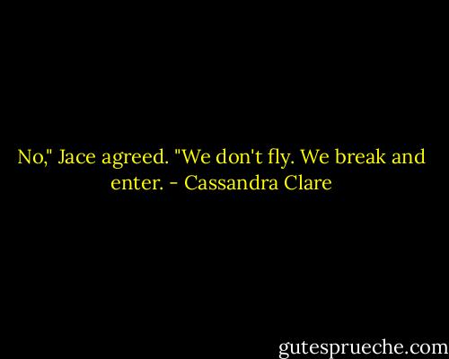 No," Jace agreed. "We don't fly. We break and enter. - Cassandra Clare
