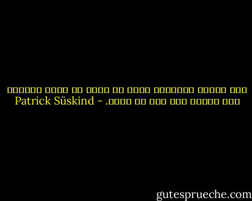سبب تعاسة الإنسان يكمن في أنّه لا يريد الركون إلى حجرته حيث يجب أن يكون. - Patrick Süskind