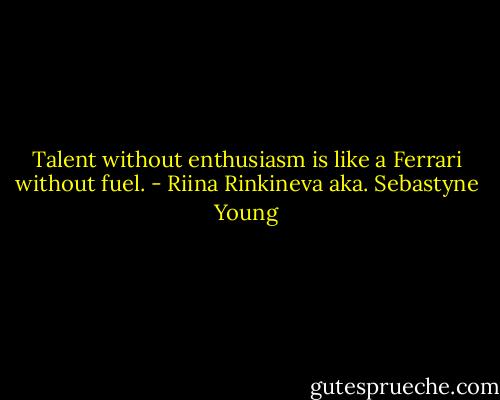Talent without enthusiasm is like<br />a Ferrari without fuel. - Riina Rinkineva aka. Sebastyne Young