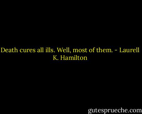 Death cures all ills. Well, most of them. - Laurell K. Hamilton
