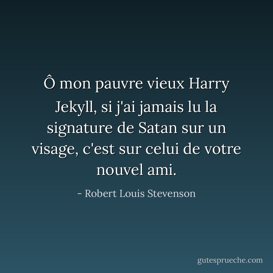 Ô mon pauvre vieux Harry Jekyll, si j'ai jamais lu la signature de Satan sur un visage, c'est sur celui de votre nouvel ami. - Robert Louis Stevenson
