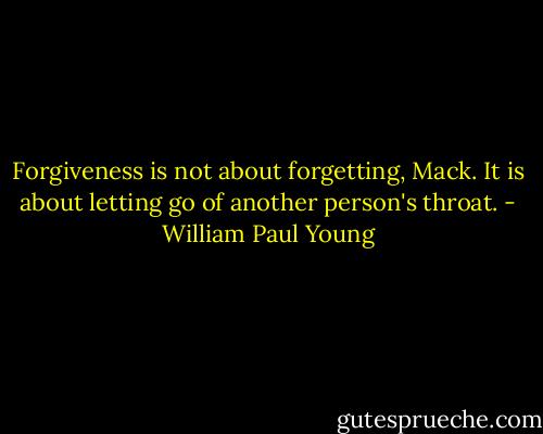 Forgiveness is not about forgetting, Mack. It is about letting go of another person's throat. - William Paul Young