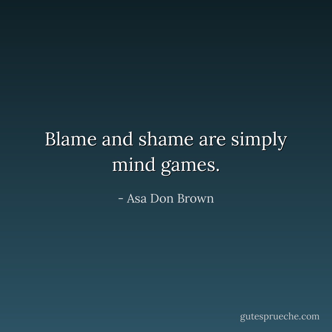Blame and shame are simply mind games. - Asa Don Brown