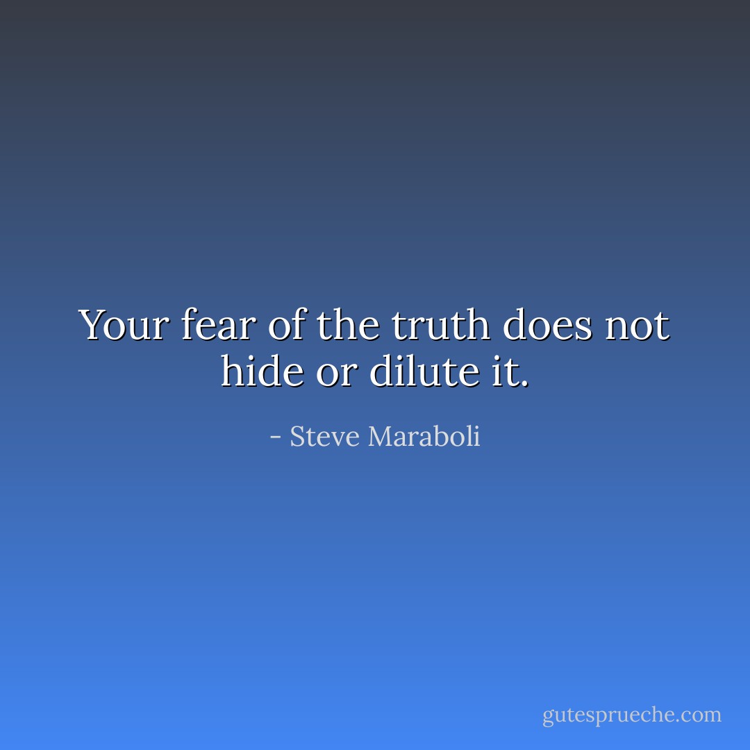 Your fear of the truth does not hide or dilute it. - Steve Maraboli