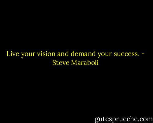 Live your vision and demand your success. - Steve Maraboli