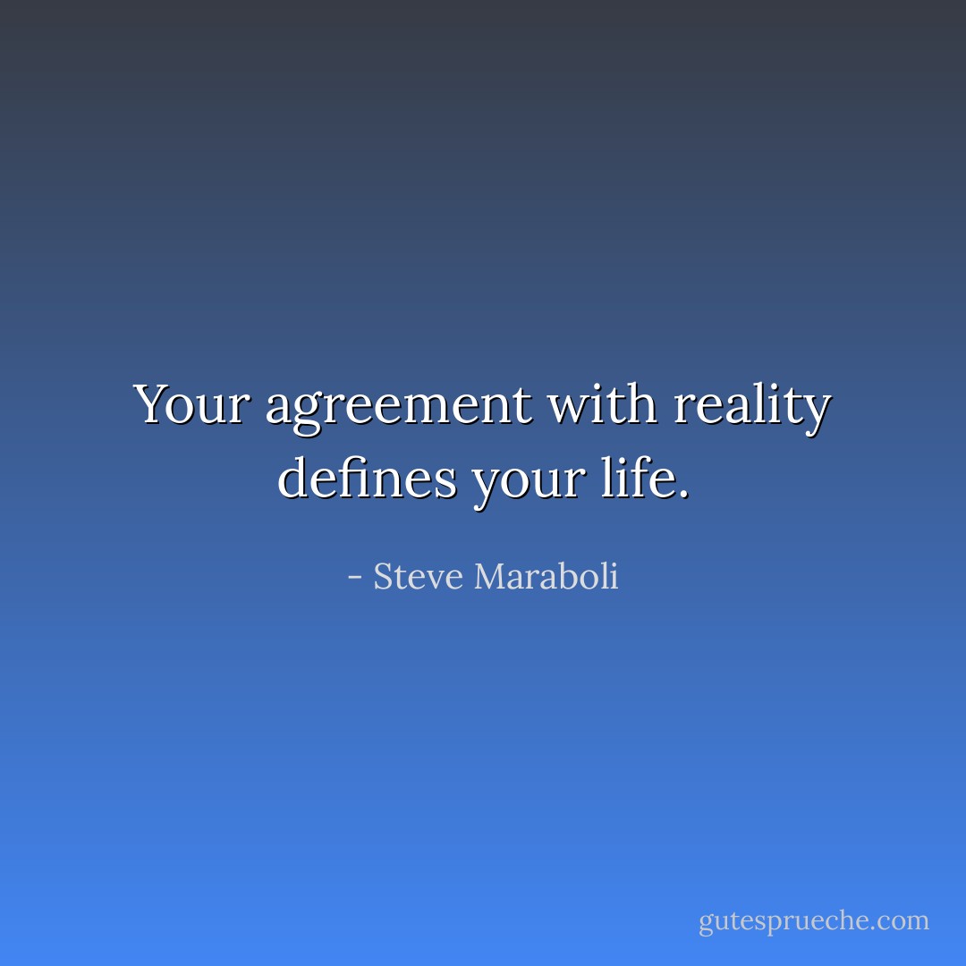 Your agreement with reality defines your life. - Steve Maraboli