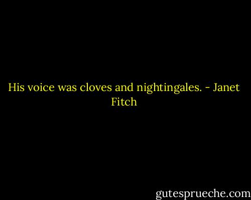 His voice was cloves and nightingales. - Janet Fitch
