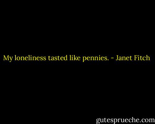 My loneliness tasted like pennies. - Janet Fitch