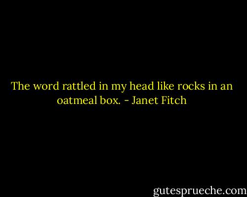 The word rattled in my head like rocks in an oatmeal box. - Janet Fitch