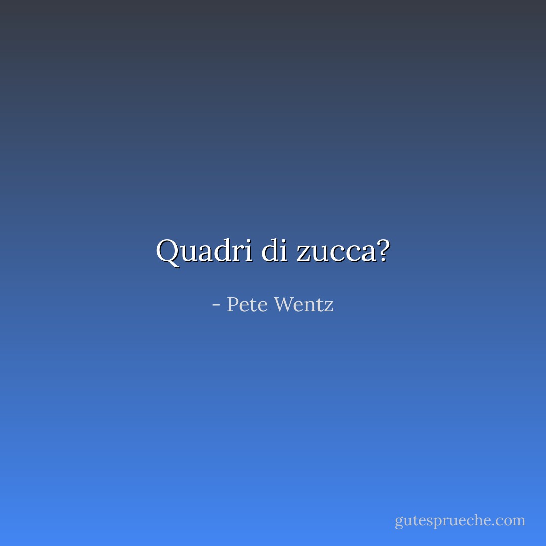 Quadri di zucca? - Pete Wentz