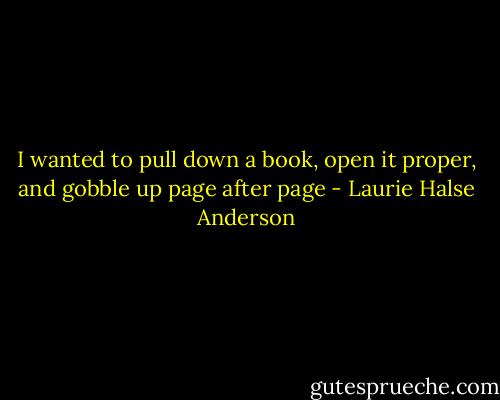 I wanted to pull down a book, open it proper, and gobble up page after page - Laurie Halse Anderson