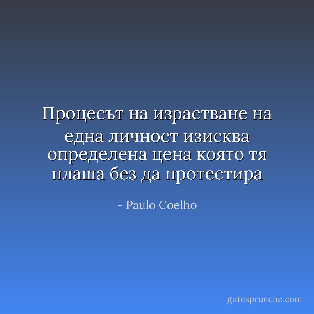 Процесът на израстване на една личност изисква определена цена която тя плаша без да протестира - Paulo Coelho