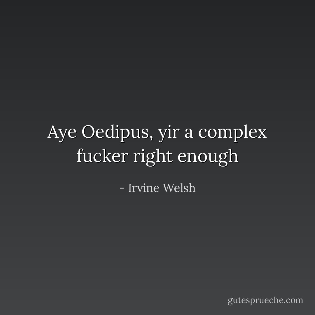 Aye Oedipus, yir a complex fucker right enough - Irvine Welsh