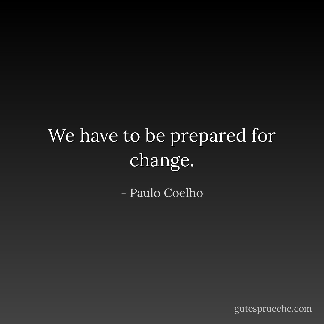 We have to be prepared for change. - Paulo Coelho