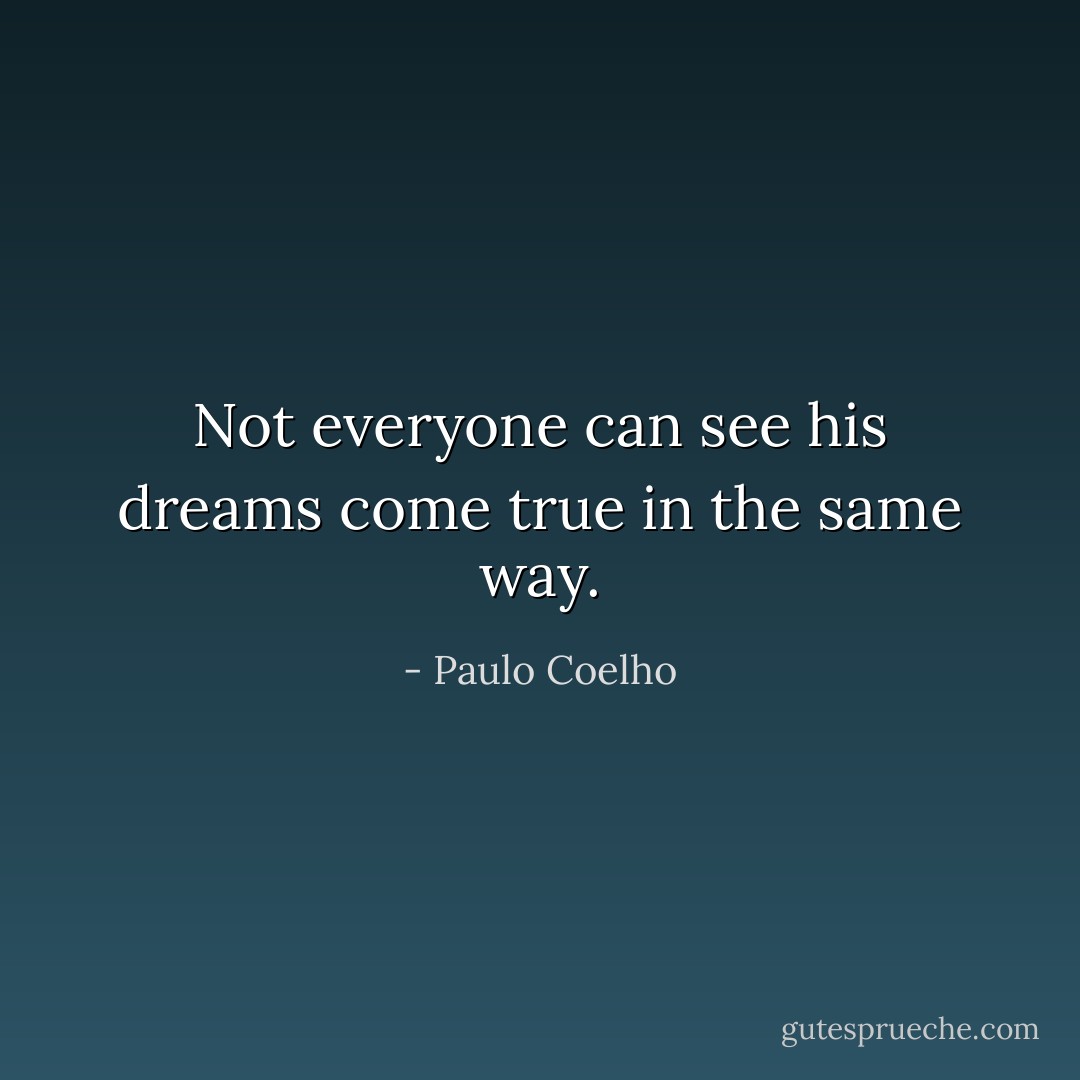 Not everyone can see his dreams come true in the same way. - Paulo Coelho