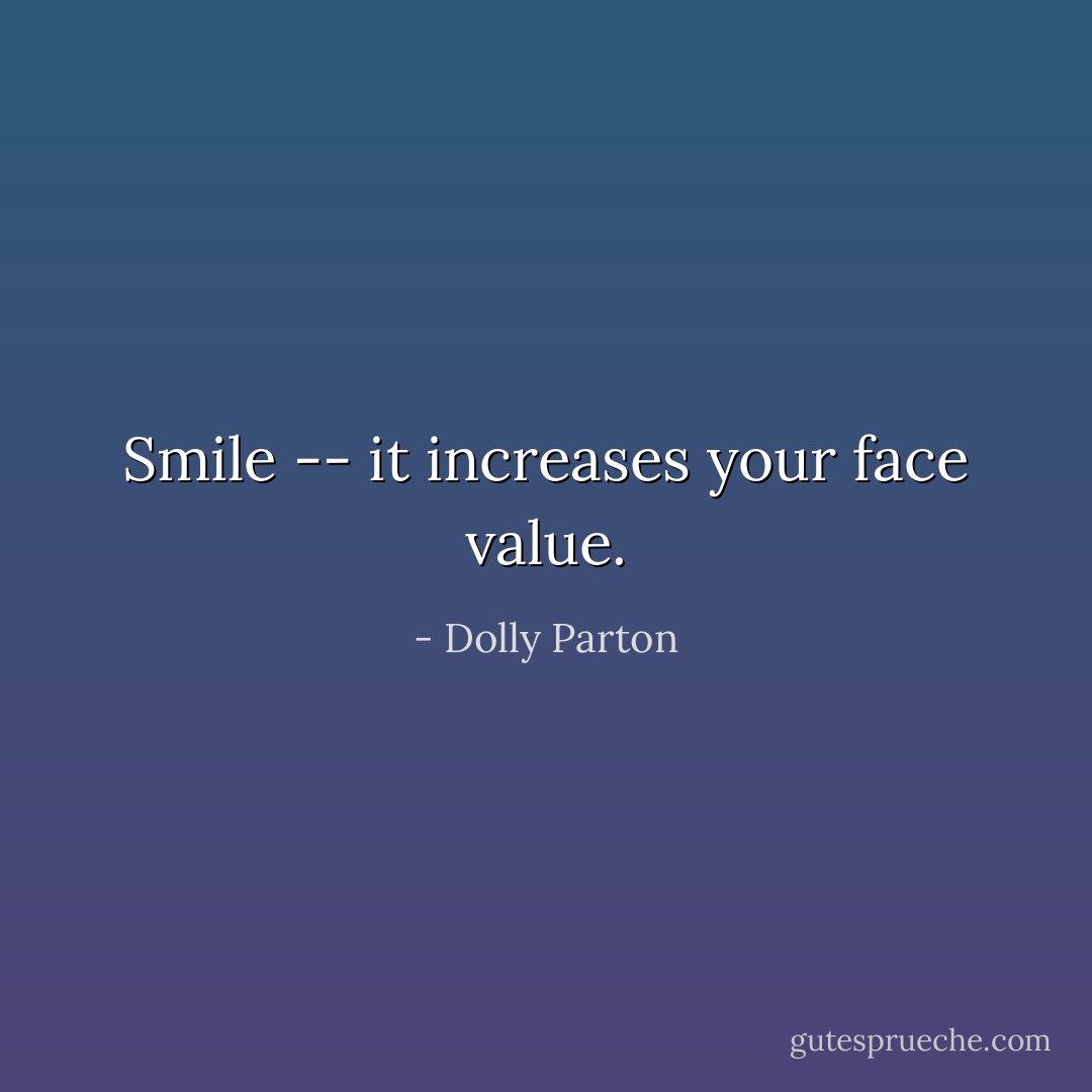 Smile -- it increases your face value. - Dolly Parton