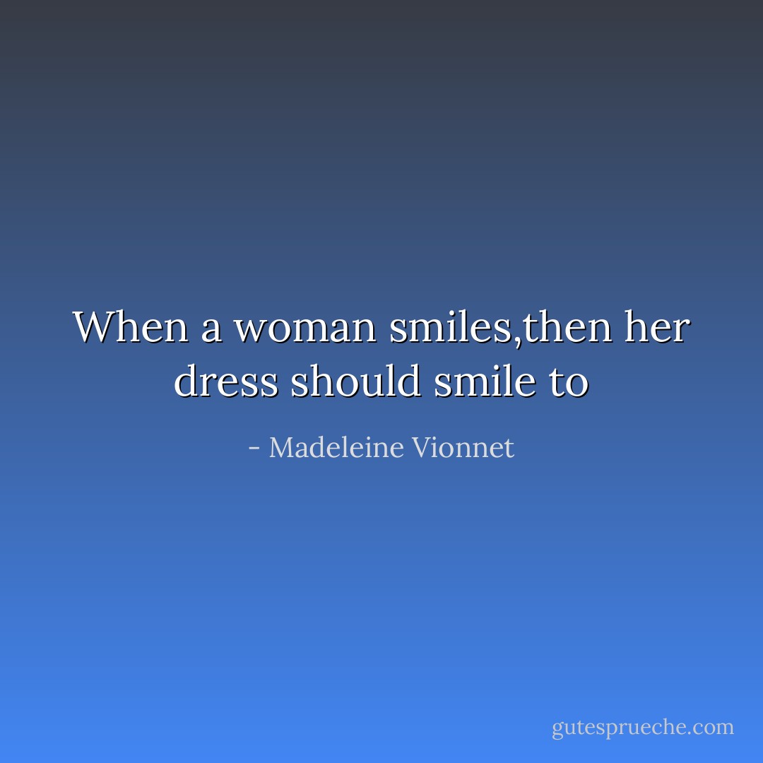When a woman smiles,then her dress should smile to - Madeleine Vionnet