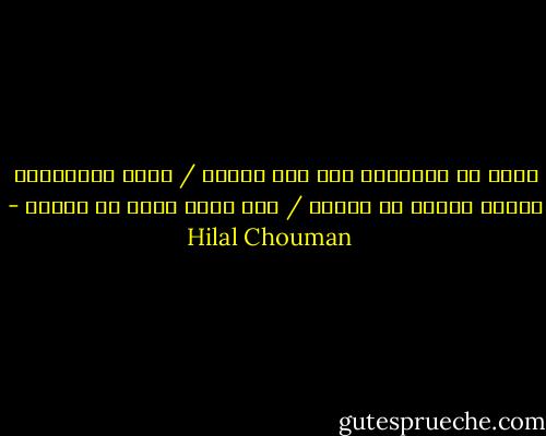 نبحث عن الحقيقة وسط هذا الكذب / ونجد الإجابات عندما نتعلم فن الموت / إنه عالم رائع في كماله - Hilal Chouman