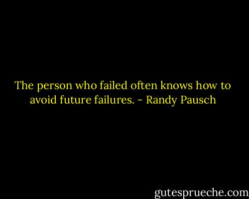 The person who failed often knows how to avoid future failures. - Randy Pausch