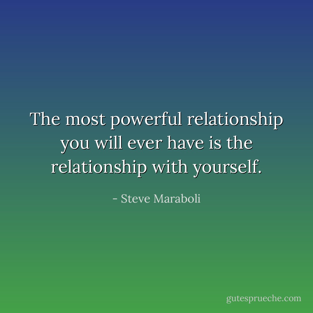 The most powerful relationship you will ever have is the relationship with yourself. - Steve Maraboli