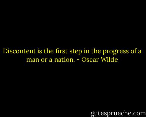 Discontent is the first step in the progress of a man or a nation. - Oscar Wilde