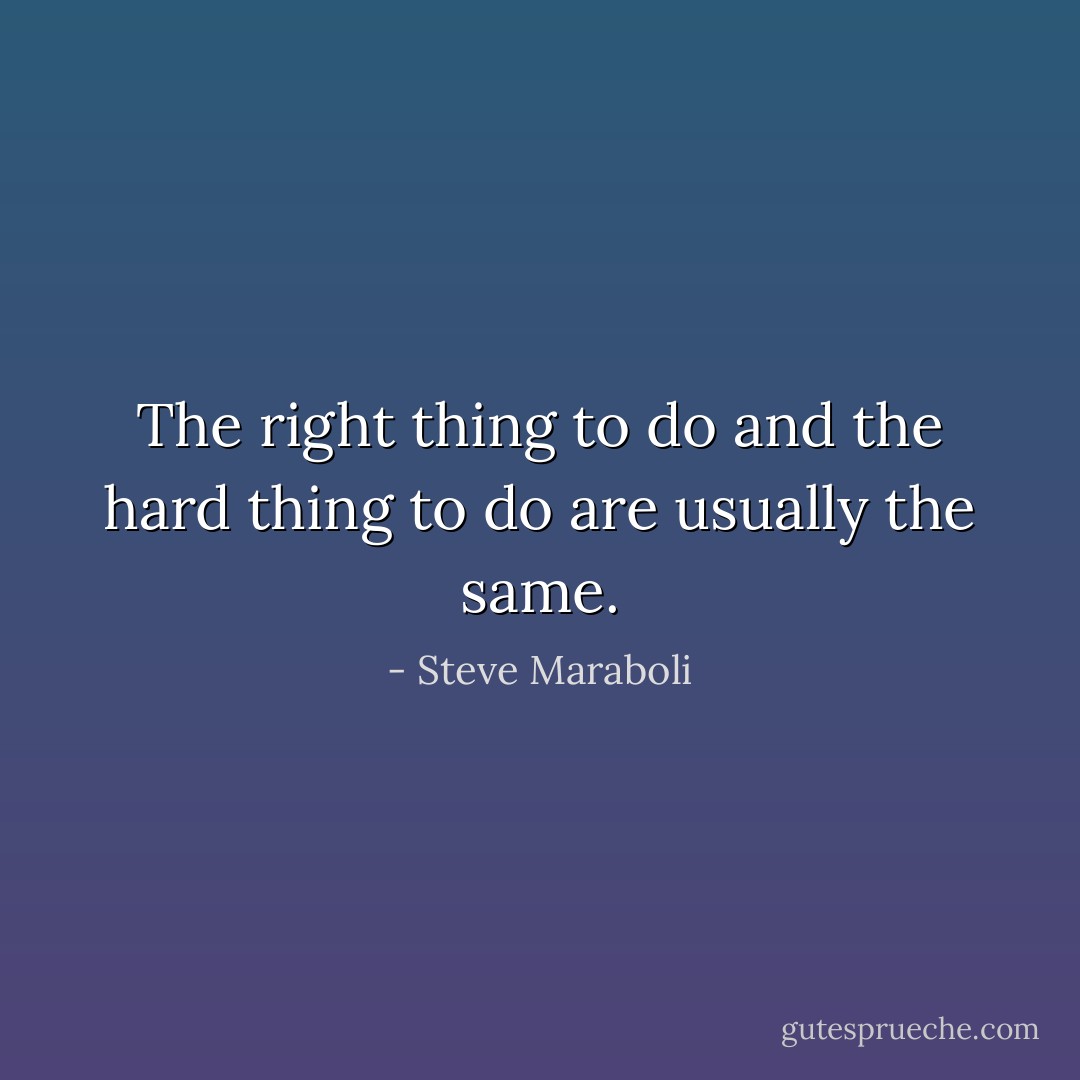 The right thing to do and the hard thing to do are usually the same. - Steve Maraboli