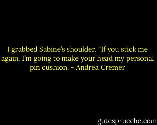 I grabbed Sabine’s shoulder. “If you stick me again, I’m going to make your head my personal pin cushion. - Andrea Cremer