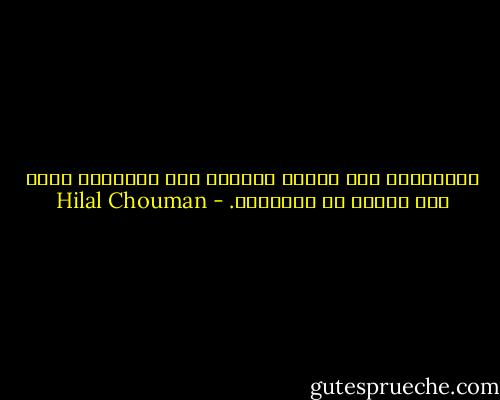 أحيانًا، نحن نشوّه الأمور حين نقولها، أكثر مما نقترب من حقيقتها. - Hilal Chouman