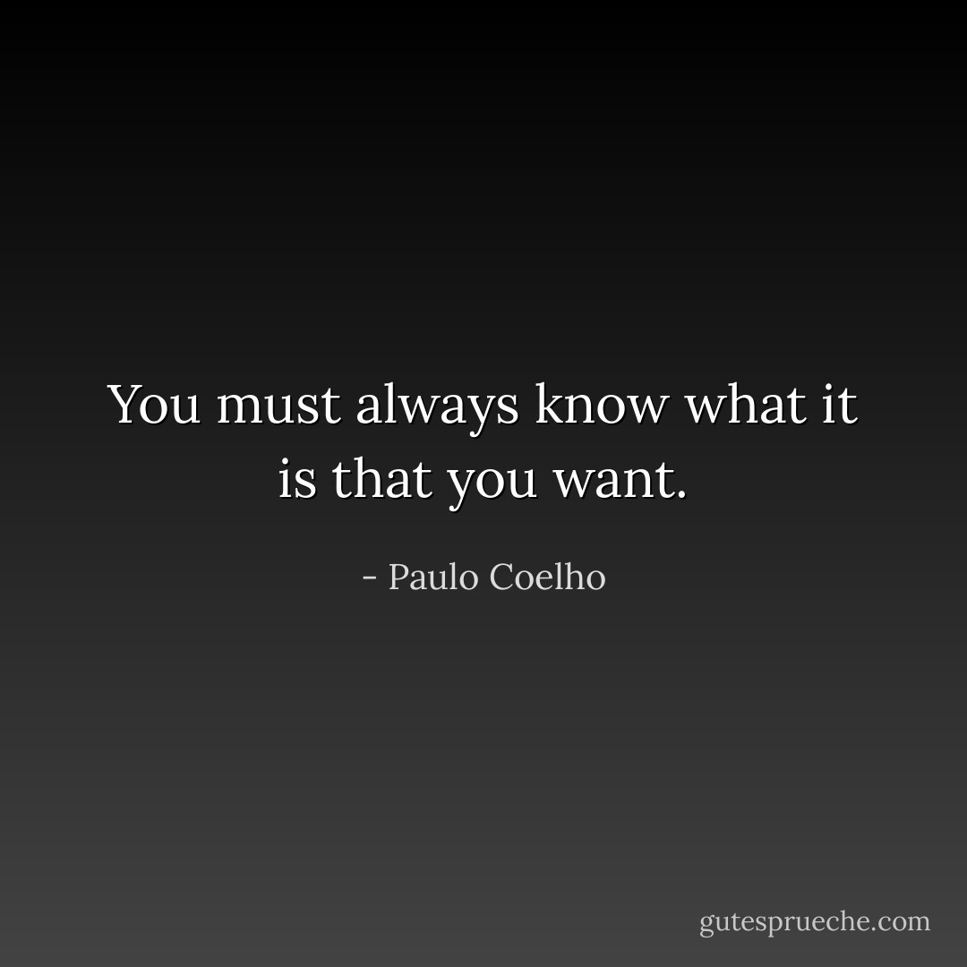 You must always know what it is that you want. - Paulo Coelho