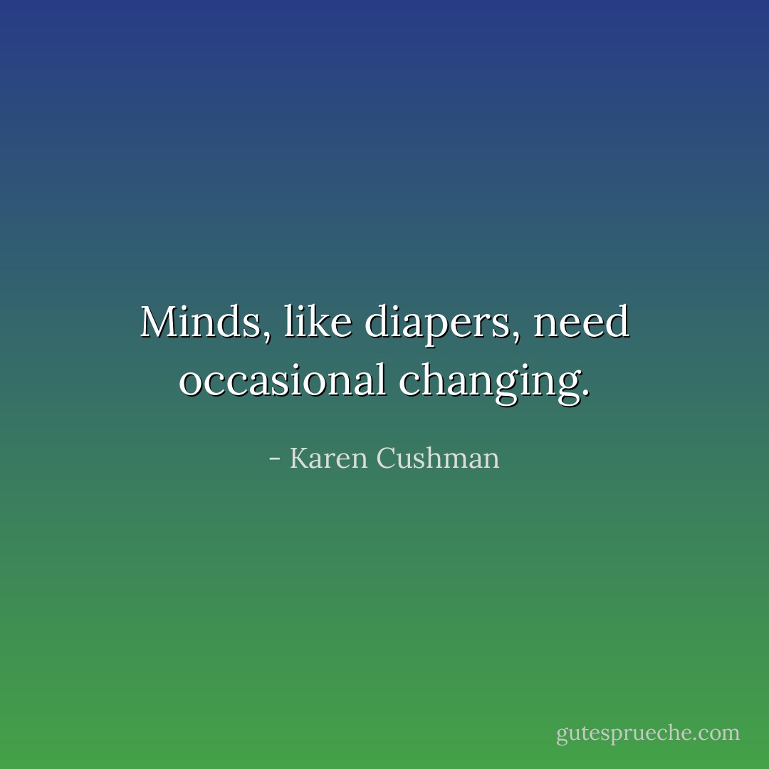 Minds, like diapers, need occasional changing. - Karen Cushman