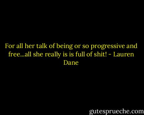 For all her talk of being or so progressive and free...all she really is is full of shit! - Lauren Dane