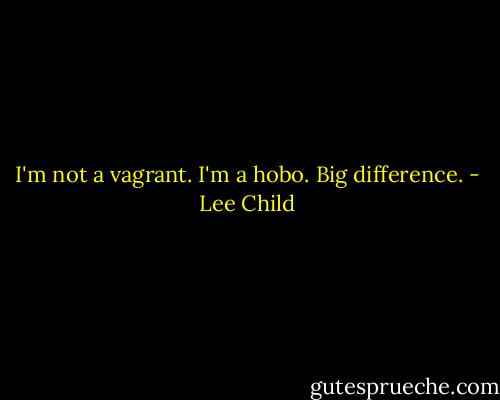 I'm not a vagrant. I'm a hobo. Big difference. - Lee Child