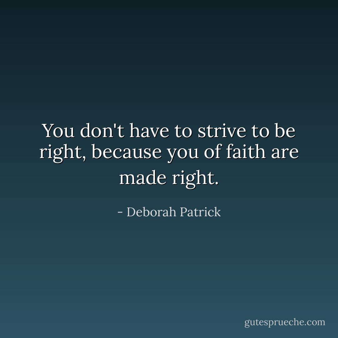 You don't have to strive to be right, because you of faith are made right. - Deborah Patrick