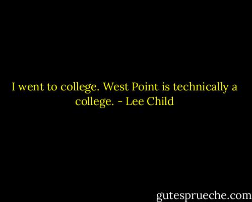I went to college. West Point is technically a college. - Lee Child
