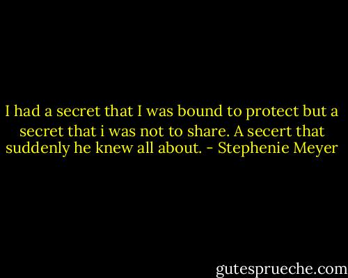 I had a secret that I was bound to protect but a secret that i was not to share. A secert that suddenly he knew all about. - Stephenie Meyer