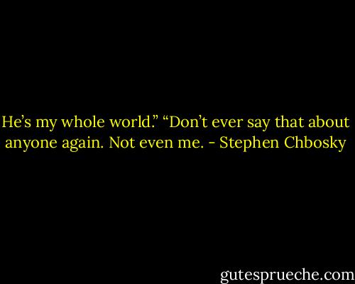 He’s my whole world.”<br />“Don’t ever say that about anyone again. Not even me. - Stephen Chbosky
