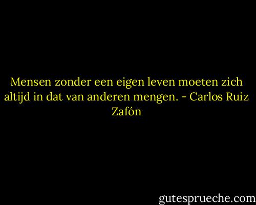 Mensen zonder een eigen leven moeten zich altijd in dat van anderen mengen. - Carlos Ruiz Zafón