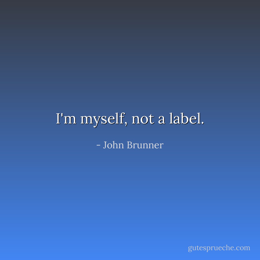 I'm myself, not a label. - John Brunner