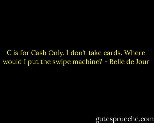 C is for Cash Only. I don't take cards. Where would I put the swipe machine? - Belle de Jour