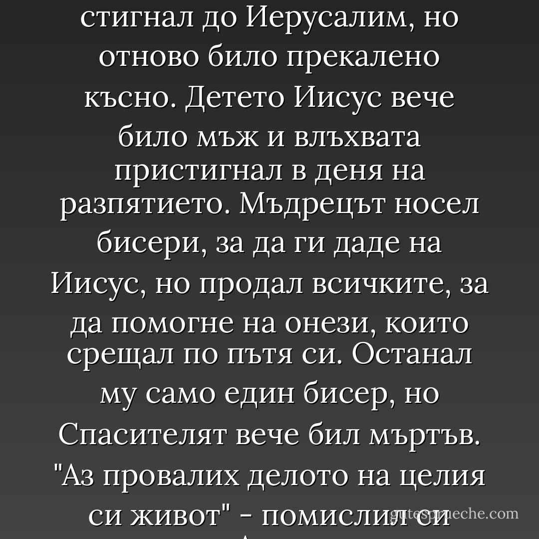Разказват за четвъртата Влъхва, който също видяла звездата, сияеща над Витлеем. Но той винаги закъснявал да стигне до мястото, където би могъл да бъде Иисус, защото по пътя постоянно го спрали бедни и нуждаещи се с молби за помощ. След тридесет години странстване по стъпките Иисус, през Египет, Галилея и Витания, влъхвата стигнал до Иерусалим, но отново било прекалено късно. Детето Иисус вече било мъж и влъхвата пристигнал в деня на разпятието. Мъдрецът носел бисери, за да ги даде на Иисус, но продал всичките, за да помогне на онези, които срещал по пътя си. Останал му само един бисер, но Спасителят вече бил мъртъв. "Аз провалих делото на целия си живот" - помислил си мъдрецът. А след това чул глас: "Въпреки това, което ти си мислиш, ти беше с мен през целия ми живот. Аз бях гол, и ти ме облече. Аз бях гладен, и ти ме нахрани. Аз бях арестуван, и ти ме навести. Аз бях във всяка бедна душа по твоя път. Благодаря ти за това, че ти толкова често ми показваше любовта си". - Paulo Coelho
