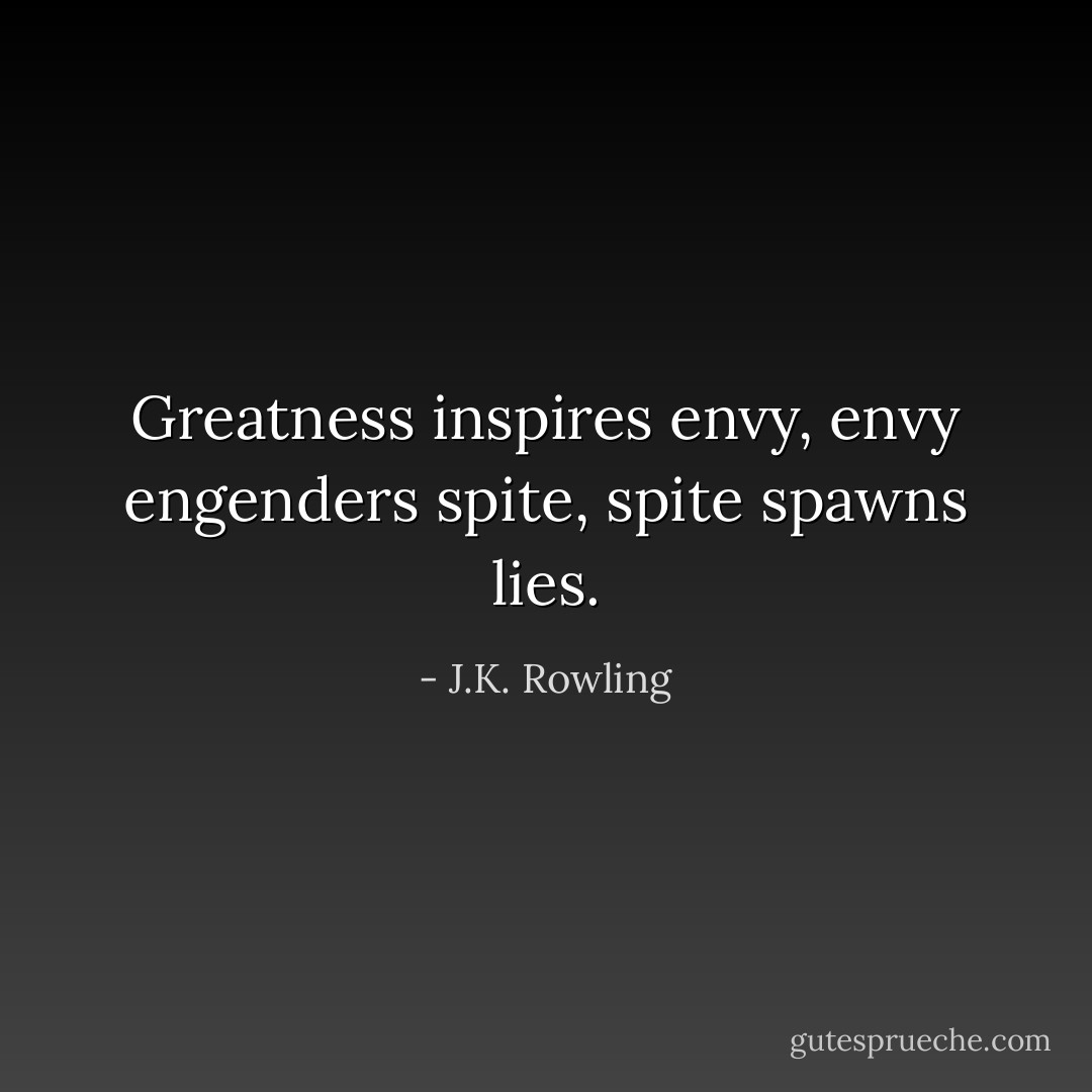 Greatness inspires envy, envy engenders spite, spite spawns lies. - J.K. Rowling