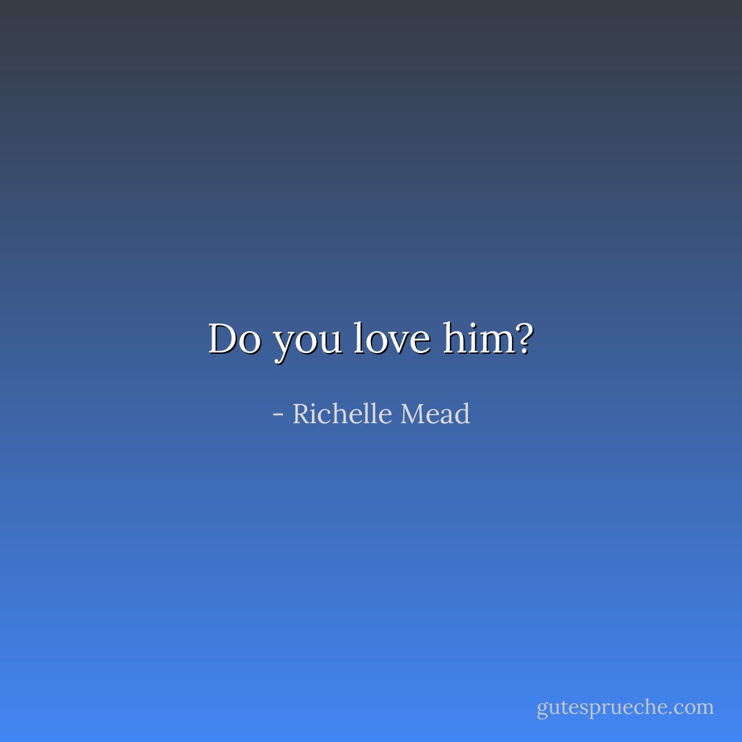 Do you love him? - Richelle Mead