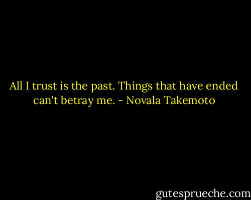 All I trust is the past. Things that have ended can't betray me. - Novala Takemoto