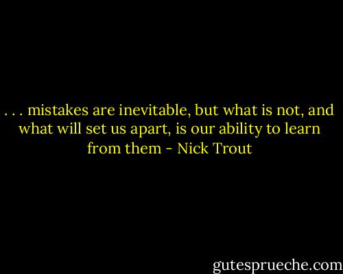 . . . mistakes are inevitable, but what is not, and what will set us apart, is our ability to learn from them - Nick Trout